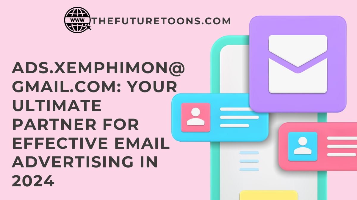 Ads.xemphimon@gmail.com: Your Ultimate Partner for Effective Email Advertising in 2024