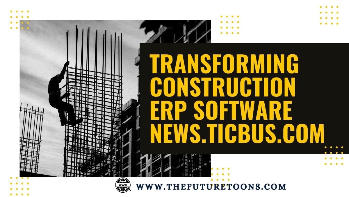 Transforming Construction erp software news.ticbus.com