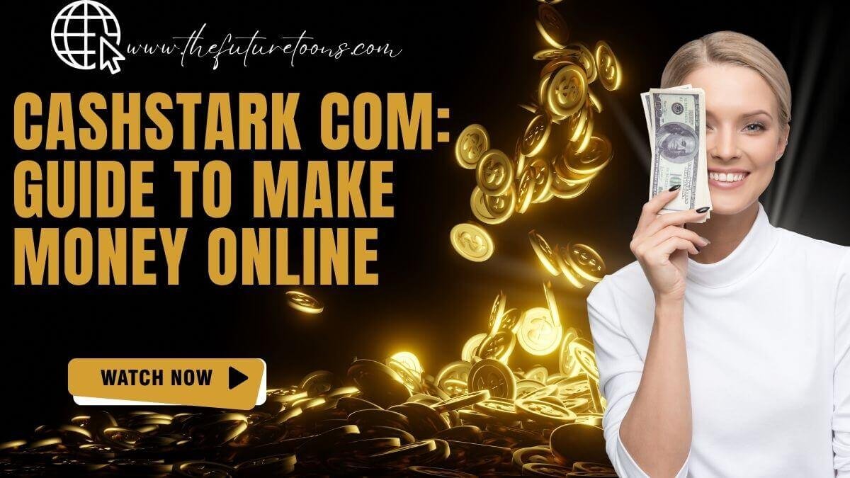 Cashstark com: Guide to make money online