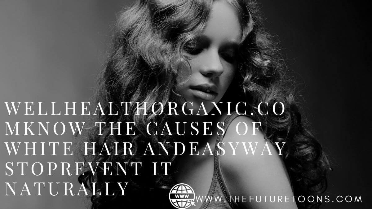 wellhealthorganic.com/know-the-causes-of-white-hair-and-easy-ways-to-prevent-it-naturally